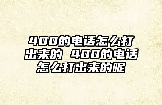 400的電話怎么打出來的 400的電話怎么打出來的呢