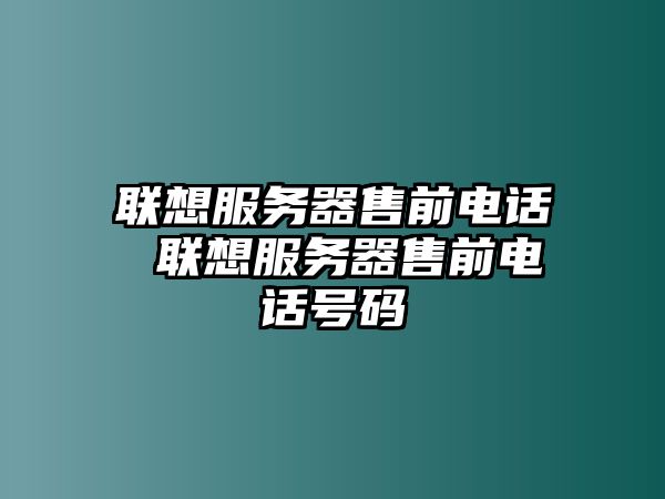 聯(lián)想服務(wù)器售前電話 聯(lián)想服務(wù)器售前電話號(hào)碼