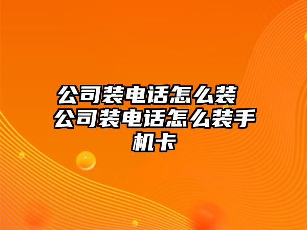 公司裝電話怎么裝 公司裝電話怎么裝手機(jī)卡