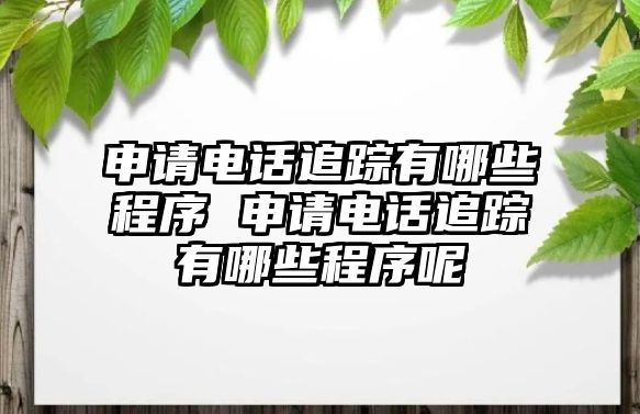 申請電話追蹤有哪些程序 申請電話追蹤有哪些程序呢