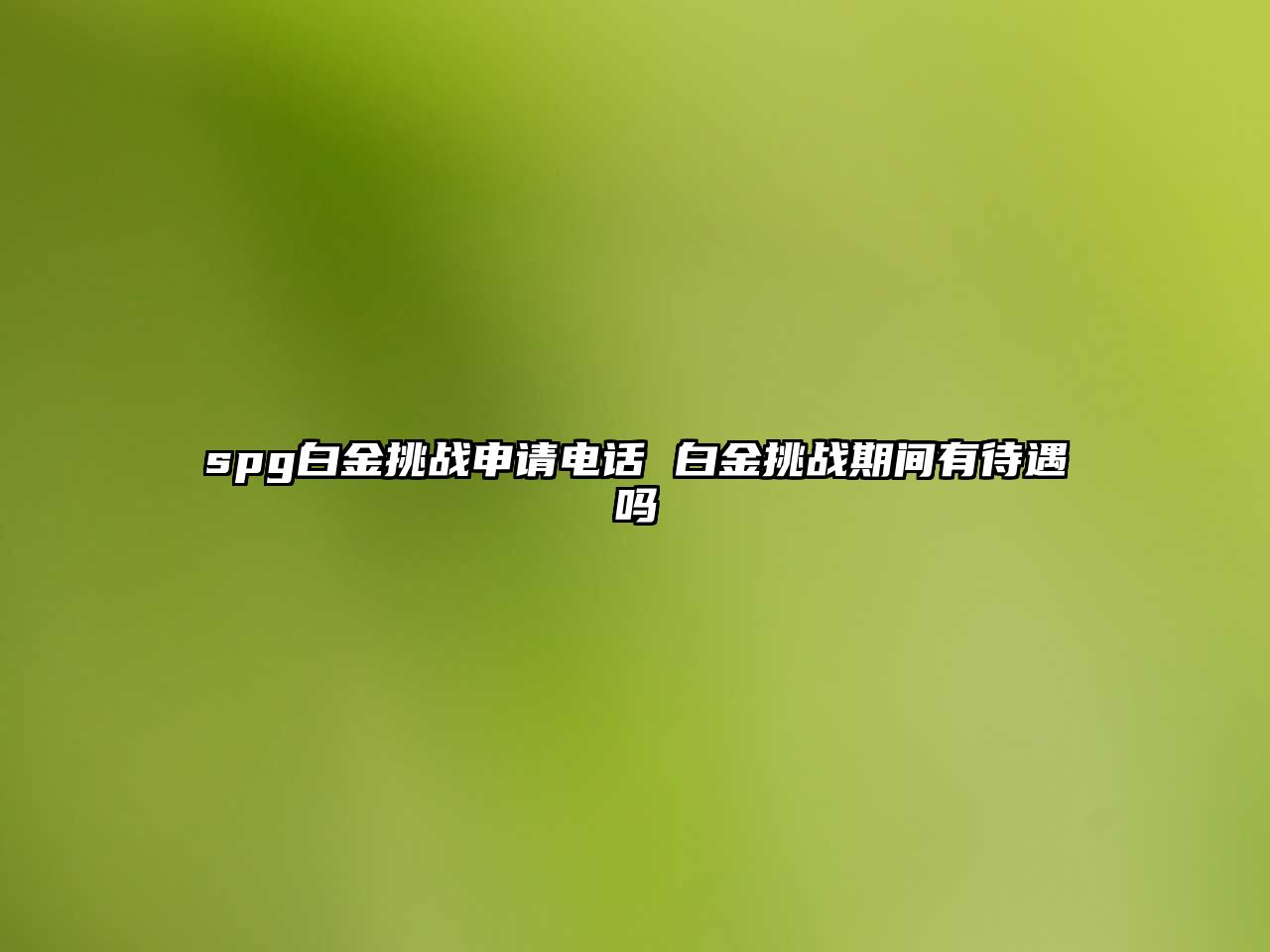 spg白金挑戰(zhàn)申請(qǐng)電話 白金挑戰(zhàn)期間有待遇嗎