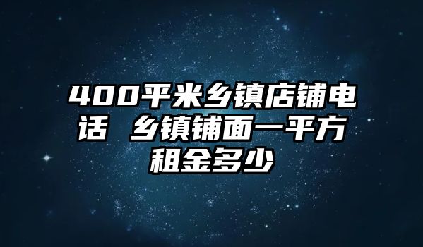 400平米鄉(xiāng)鎮(zhèn)店鋪電話 鄉(xiāng)鎮(zhèn)鋪面一平方租金多少