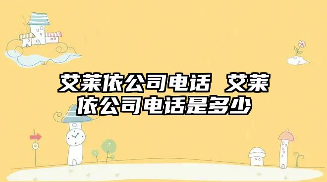 艾萊依公司電話(huà) 艾萊依公司電話(huà)是多少