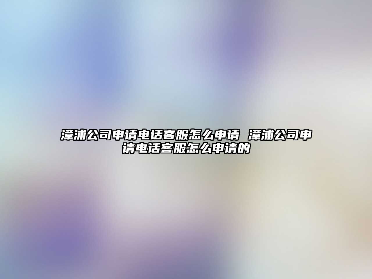 漳浦公司申請電話客服怎么申請 漳浦公司申請電話客服怎么申請的