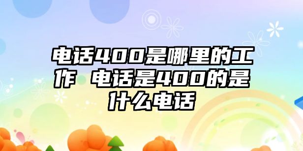 電話400是哪里的工作 電話是400的是什么電話