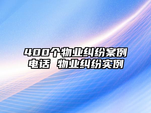 400個物業(yè)糾紛案例電話 物業(yè)糾紛實例