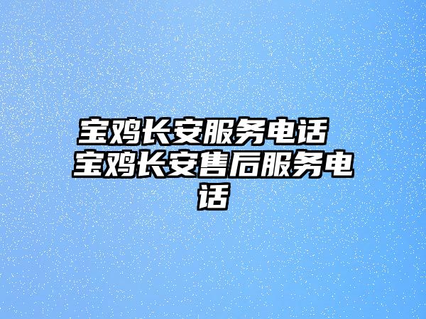 寶雞長安服務(wù)電話 寶雞長安售后服務(wù)電話