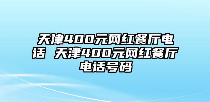 天津400元網(wǎng)紅餐廳電話 天津400元網(wǎng)紅餐廳電話號(hào)碼