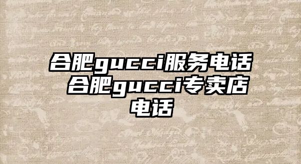 合肥gucci服務(wù)電話 合肥gucci專賣店電話