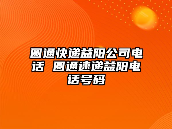 圓通快遞益陽公司電話 圓通速遞益陽電話號碼