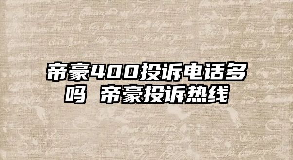 帝豪400投訴電話多嗎 帝豪投訴熱線