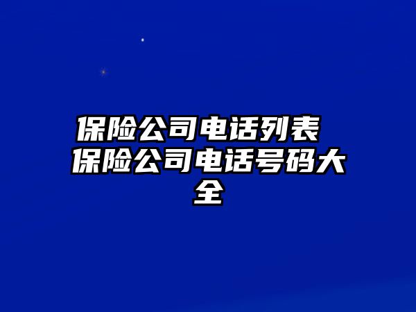 保險(xiǎn)公司電話列表 保險(xiǎn)公司電話號(hào)碼大全