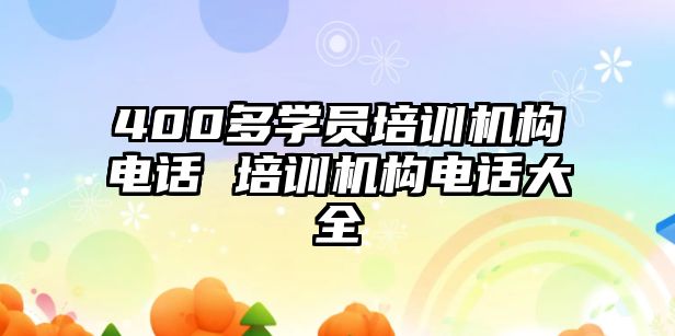 400多學(xué)員培訓(xùn)機構(gòu)電話 培訓(xùn)機構(gòu)電話大全