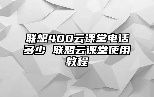 聯(lián)想400云課堂電話多少 聯(lián)想云課堂使用教程