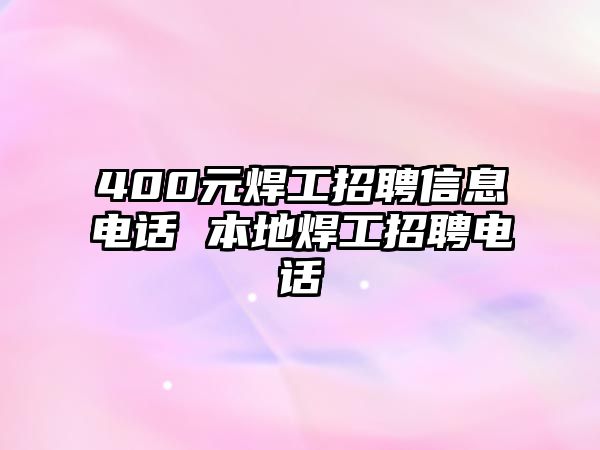 400元焊工招聘信息電話(huà) 本地焊工招聘電話(huà)