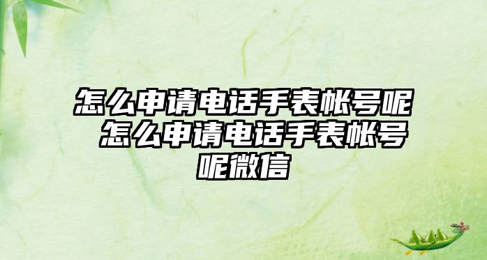 怎么申請電話手表帳號呢 怎么申請電話手表帳號呢微信