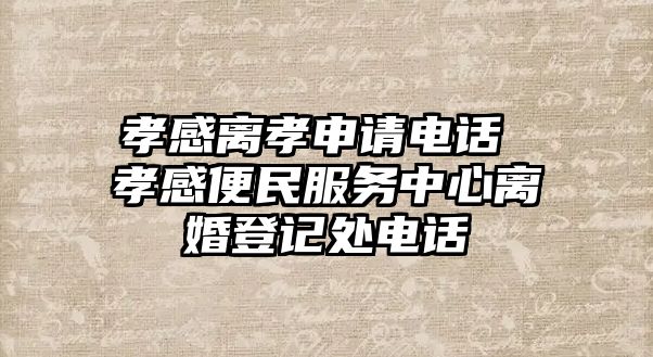 孝感離孝申請電話 孝感便民服務(wù)中心離婚登記處電話