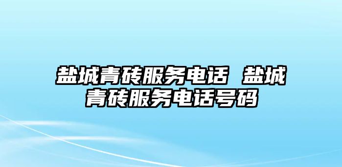 鹽城青磚服務(wù)電話(huà) 鹽城青磚服務(wù)電話(huà)號(hào)碼