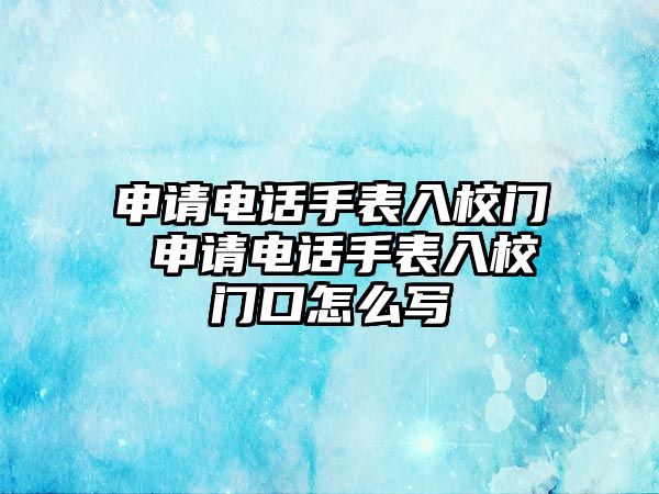 申請(qǐng)電話手表入校門 申請(qǐng)電話手表入校門口怎么寫