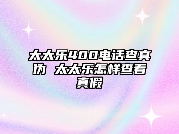 太太樂400電話查真?zhèn)?太太樂怎樣查看真假