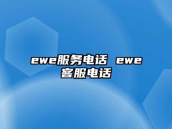 ewe服務(wù)電話 ewe客服電話