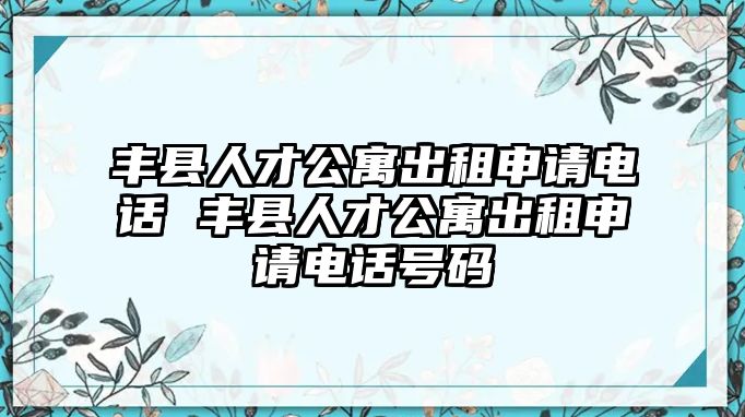 豐縣人才公寓出租申請電話 豐縣人才公寓出租申請電話號碼