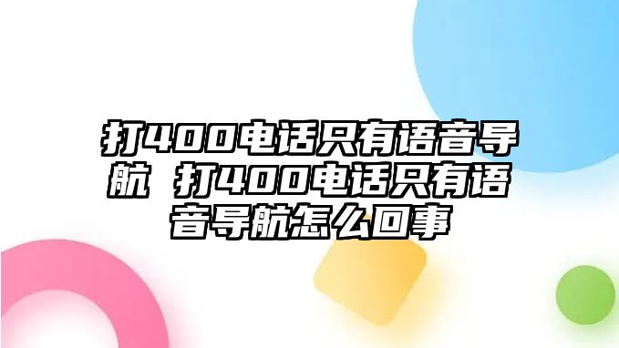 打400電話只有語音導航 打400電話只有語音導航怎么回事