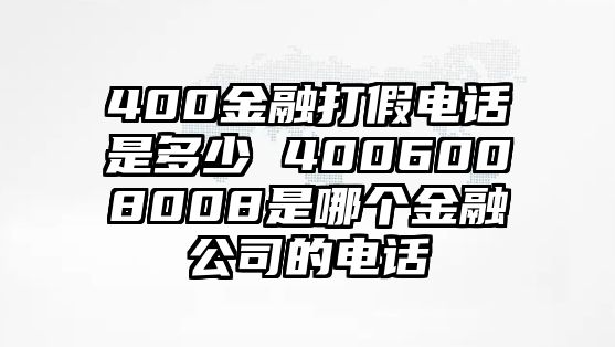 400金融打假電話是多少 4006008008是哪個金融公司的電話