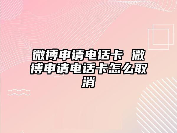 微博申請電話卡 微博申請電話卡怎么取消