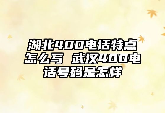 湖北400電話特點怎么寫 武漢400電話號碼是怎樣