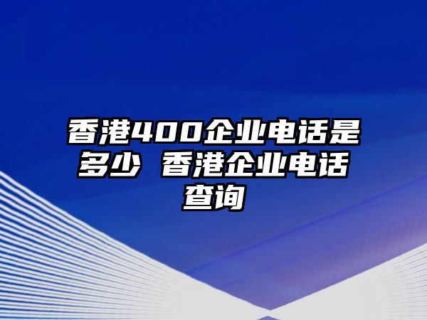 香港400企業(yè)電話是多少 香港企業(yè)電話查詢