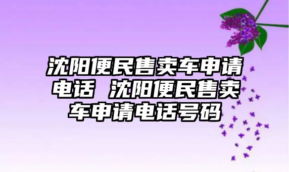 沈陽便民售賣車申請電話 沈陽便民售賣車申請電話號碼