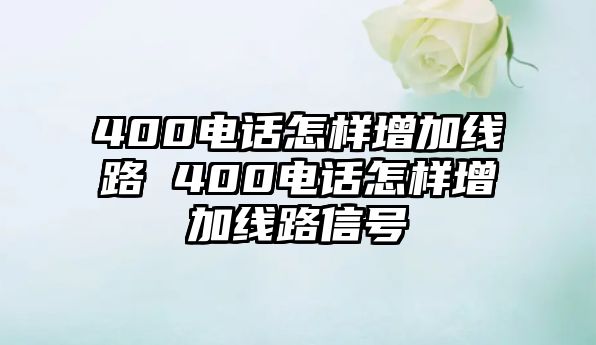 400電話怎樣增加線路 400電話怎樣增加線路信號