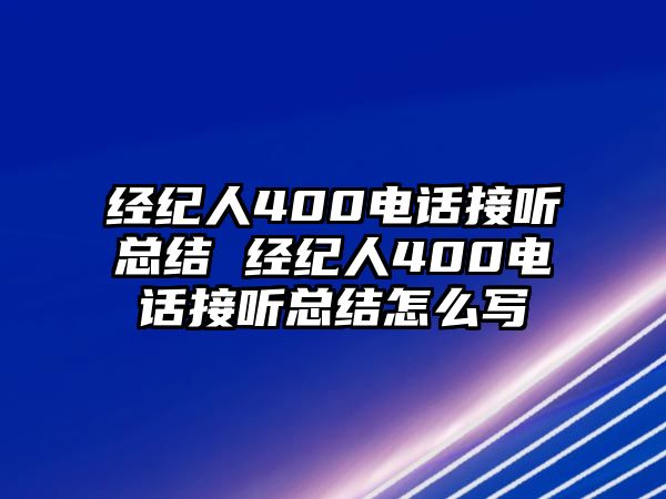 經(jīng)紀(jì)人400電話接聽總結(jié) 經(jīng)紀(jì)人400電話接聽總結(jié)怎么寫