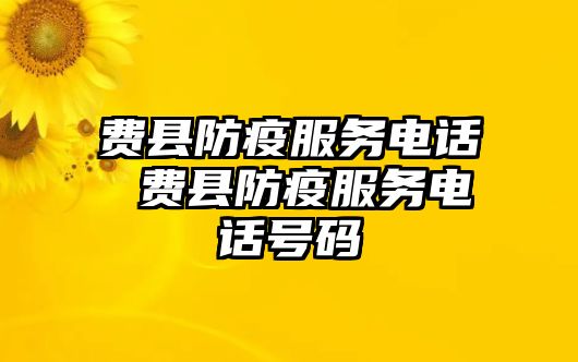 費(fèi)縣防疫服務(wù)電話 費(fèi)縣防疫服務(wù)電話號(hào)碼