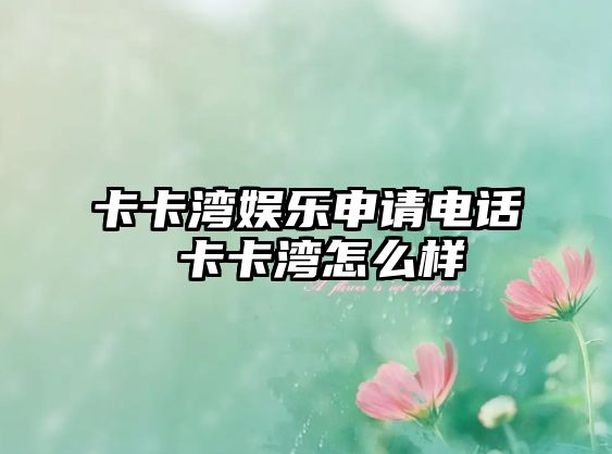 卡卡灣娛樂(lè)申請(qǐng)電話 卡卡灣怎么樣