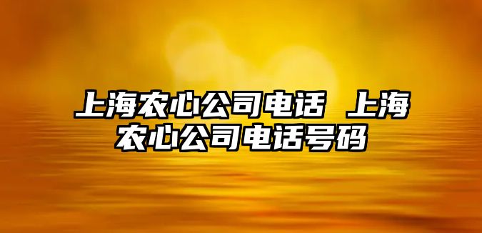 上海農(nóng)心公司電話 上海農(nóng)心公司電話號(hào)碼