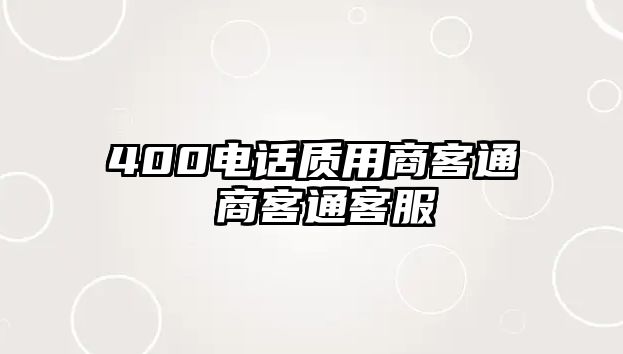 400電話質(zhì)用商客通 商客通客服