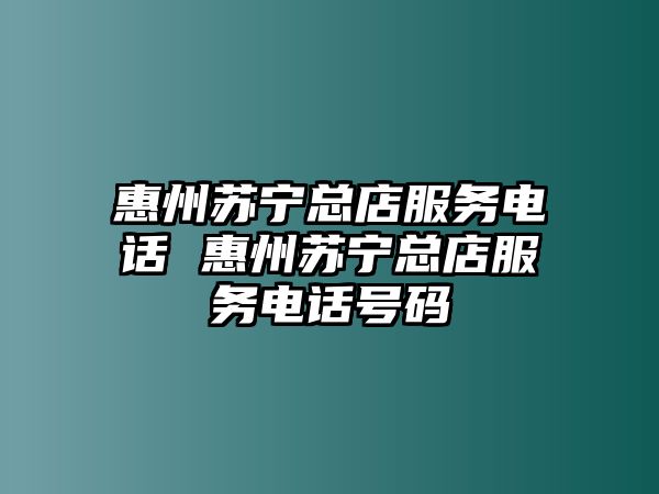 惠州蘇寧總店服務(wù)電話 惠州蘇寧總店服務(wù)電話號(hào)碼