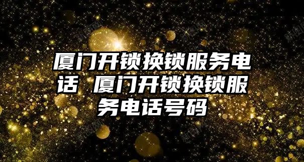 廈門開鎖換鎖服務(wù)電話 廈門開鎖換鎖服務(wù)電話號(hào)碼