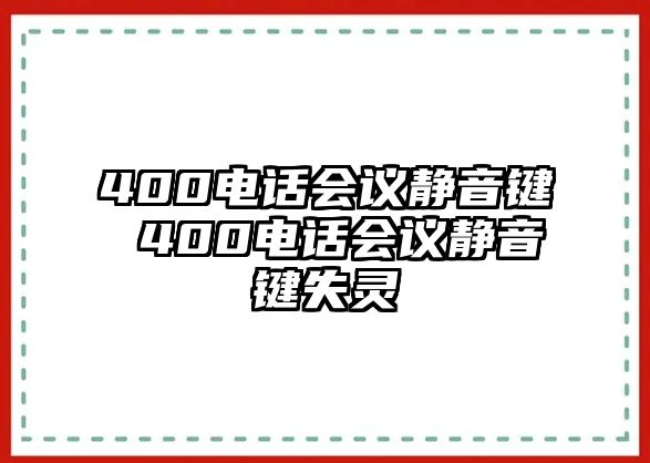 400電話會(huì)議靜音鍵 400電話會(huì)議靜音鍵失靈