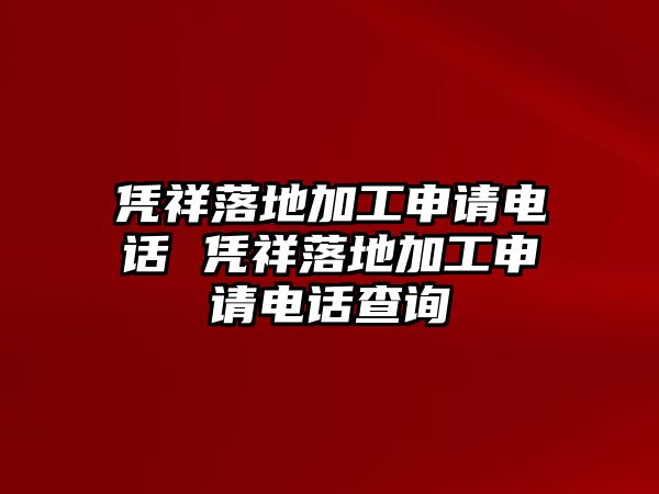 憑祥落地加工申請電話 憑祥落地加工申請電話查詢