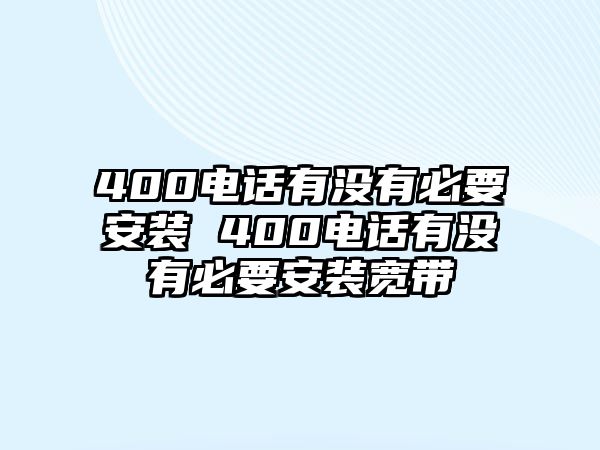 400電話有沒有必要安裝 400電話有沒有必要安裝寬帶