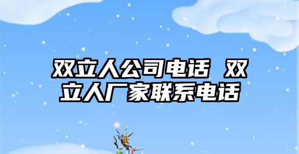 雙立人公司電話 雙立人廠家聯(lián)系電話