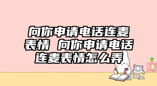 向你申請電話連麥表情 向你申請電話連麥表情怎么弄