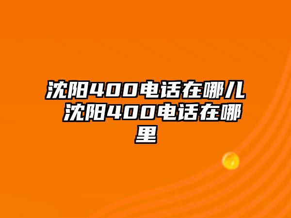 沈陽400電話在哪兒 沈陽400電話在哪里