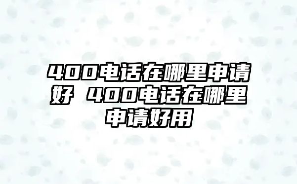 400電話在哪里申請好 400電話在哪里申請好用