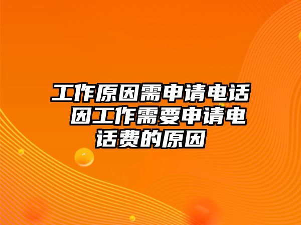 工作原因需申請(qǐng)電話 因工作需要申請(qǐng)電話費(fèi)的原因