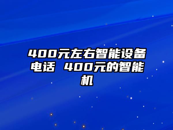 400元左右智能設(shè)備電話 400元的智能機(jī)