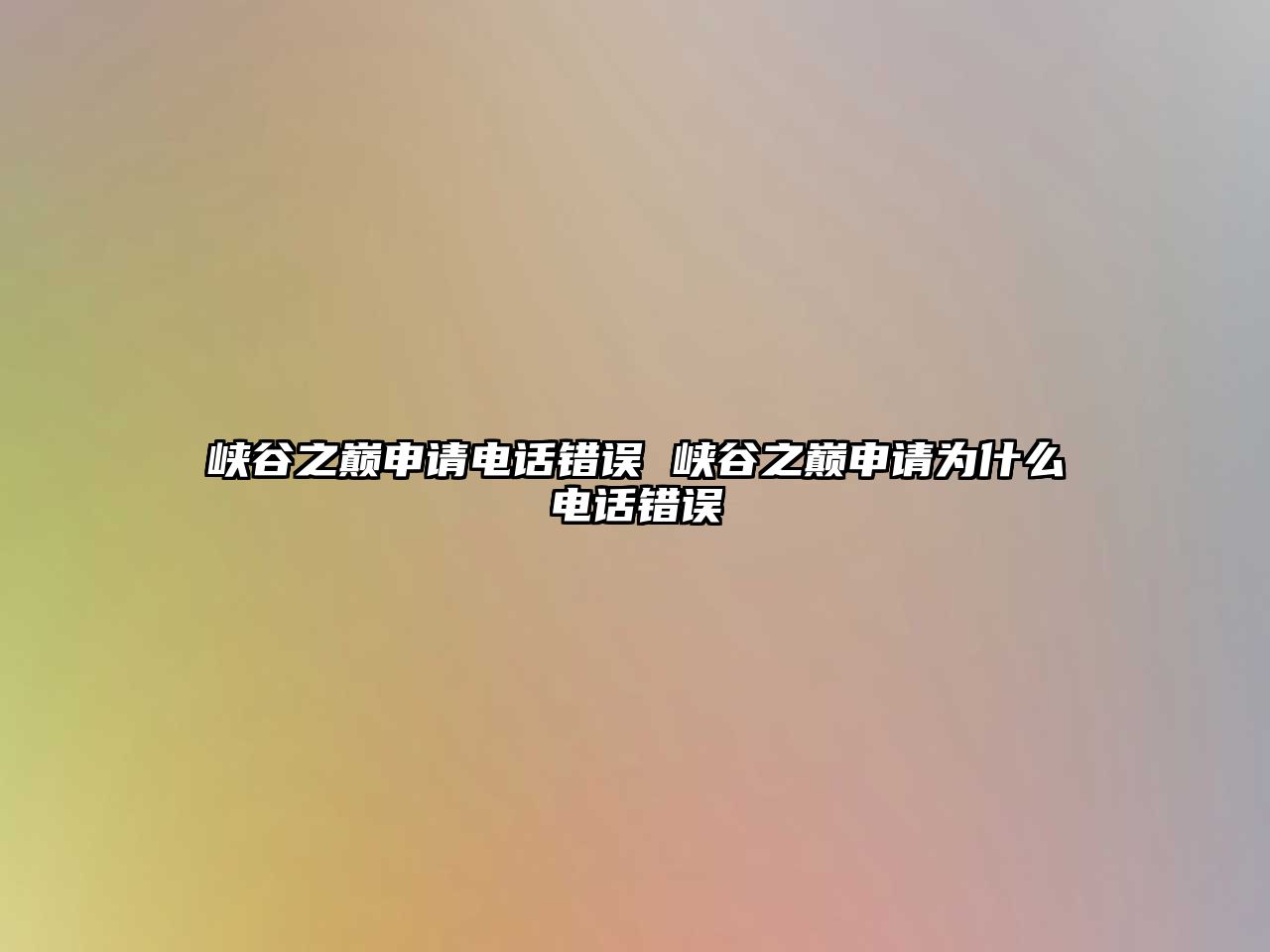 峽谷之巔申請電話錯誤 峽谷之巔申請為什么電話錯誤